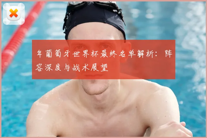 年葡萄牙世界杯最终名单解析：阵容深度与战术展望