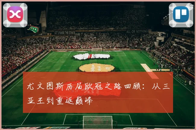 尤文图斯历届欧冠之路回顾:从三亚王到重返巅峰