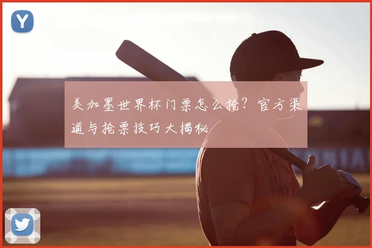 美加墨世界杯门票怎么抢？官方渠道与抢票技巧大揭秘