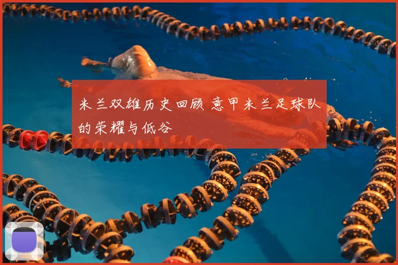 米兰双雄历史回顾 意甲米兰足球队的荣耀与低谷