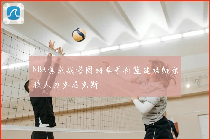 NBA焦点战塔图姆单手补篮建功凯尔特人力克尼克斯