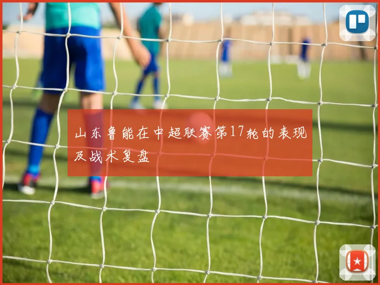 山东鲁能在中超联赛第17轮的表现及战术复盘