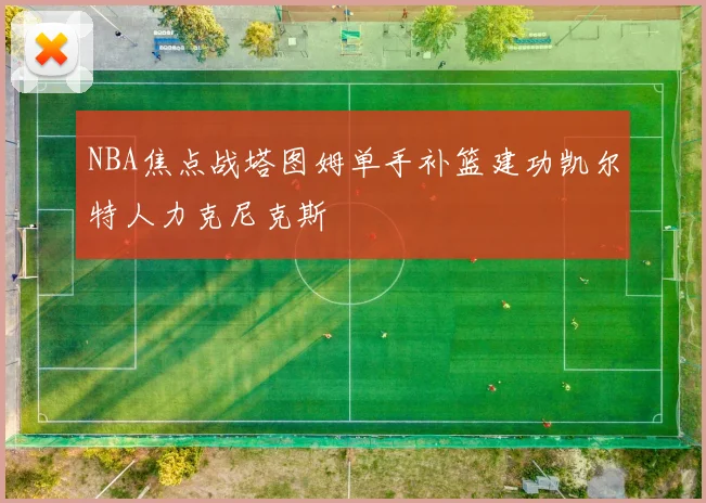NBA焦点战塔图姆单手补篮建功凯尔特人力克尼克斯
